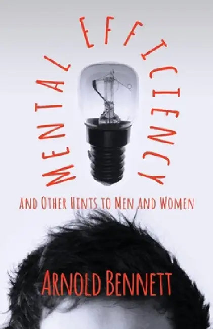 Mental Efficiency And Other Hints To Men And Women by Arnold Bennett
