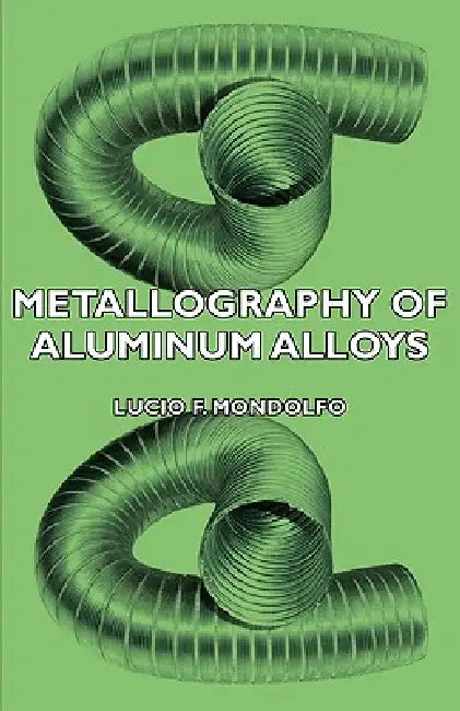 Metallography of Aluminum Alloys by Lucio F. Mondolfo