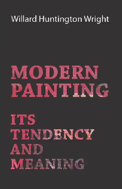 Modern Painting - Its Tendency And Meaning by Willard Huntington Wright