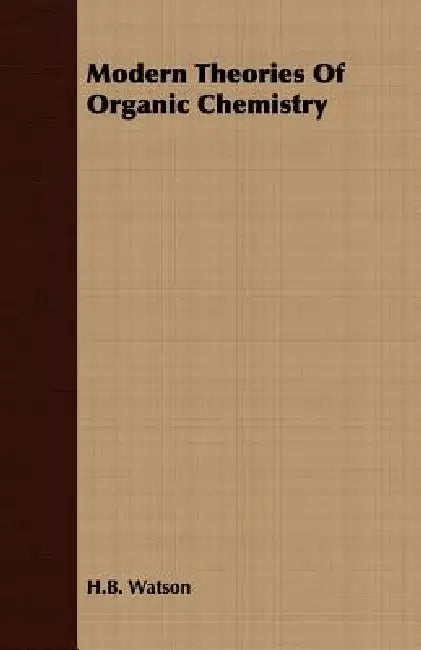 Modern Theories Of Organic Chemistry by H. B. Watson