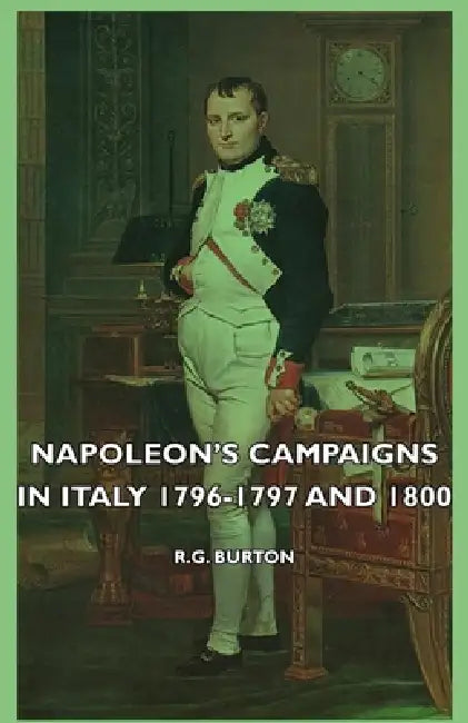 Napoleon's Campaigns in Italy 1796-1797 and 1800 by R. G. Burton