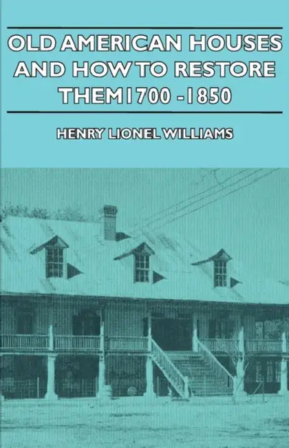 Old American Houses and How to Restore Them - 1700-1850 by Henry Lionel Williams