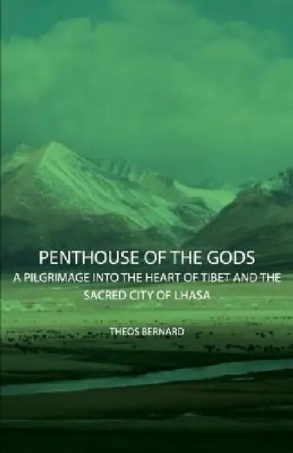 Penthouse of the Gods - A Pilgrimage into the Heart of Tibet and the Sacred City of Lhasa by Theos Bernard
