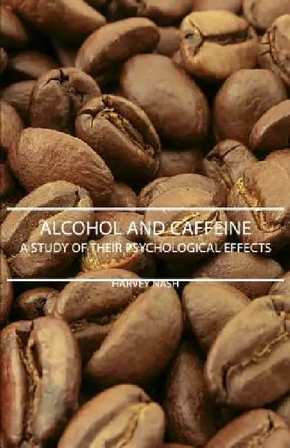 Alcohol And Caffeine - A Study Of Their Psychological Effects by Harvey Nash