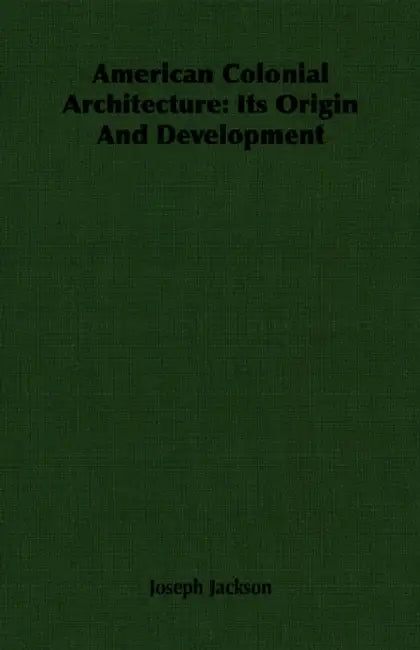 American Colonial Architecture: Its Origin And Development by Joseph Jackson
