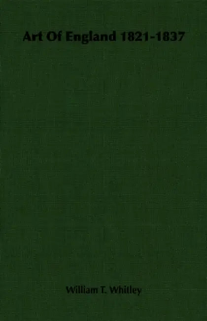 Art Of England 1821-1837 by William T. Whitley