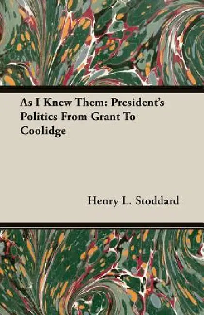 As I Knew Them: President's Politics From Grant To Coolidge by Henry L. Stoddard