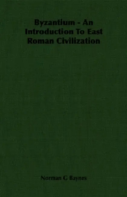 Byzantium - An Introduction To East Roman Civilization by Norman G. Baynes