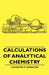 Calculations of Analytical Chemistry by Leicester F. Hamilton