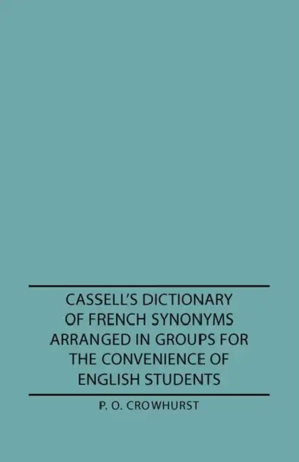Cassell's Dictionary of French Synonyms Arranged in Groups for the Convenience of English Students by P. O. Crowhurst