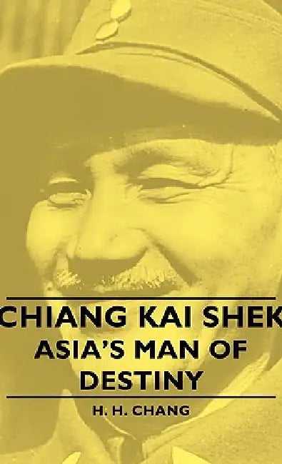Chiang Kai Shek - Asia's Man of Destiny by H. H. Chang