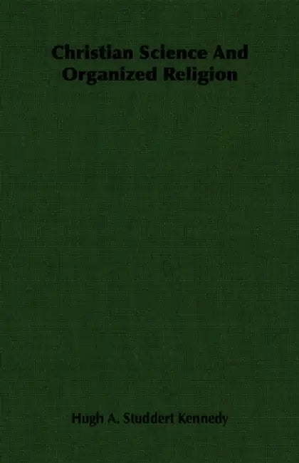 Christian Science And Organized Religion by Hugh A. Studdert Kennedy