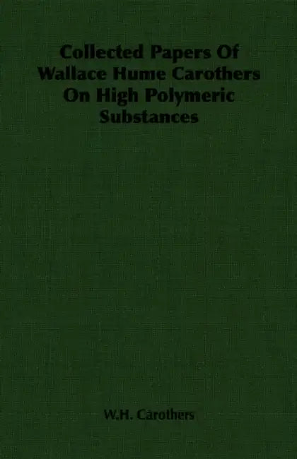 Collected Papers of Wallace Hume Carothers on High Polymeric Substances by W. H. Carothers