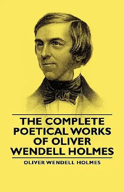 The Complete Poetical Works - Of Oliver Wendell Holmes by Jr. Holmes Oliver Wendell