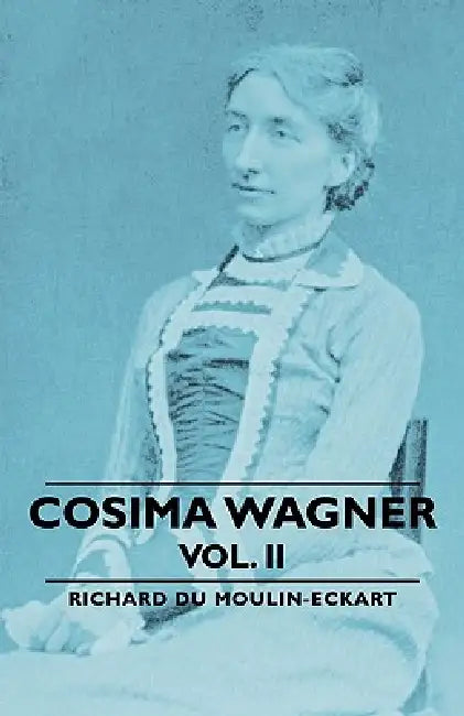 Cosima Wagner - Vol. II by Richard Du Moulin-Eckart