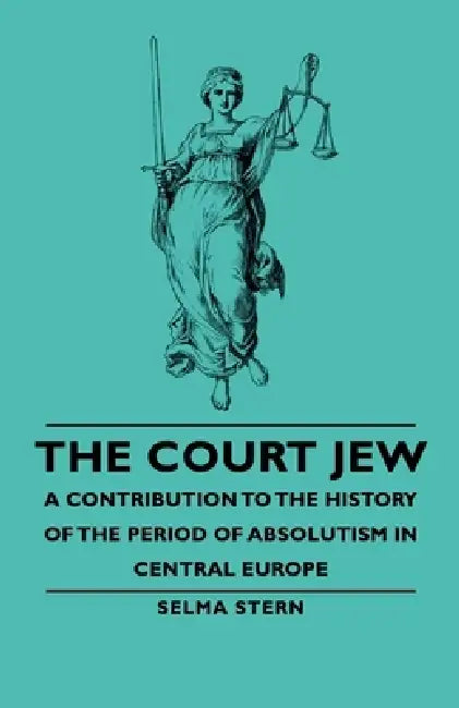 The Court Jew - A Contribution to the History of the Period of Absolutism in Central Europe by Selma Stern