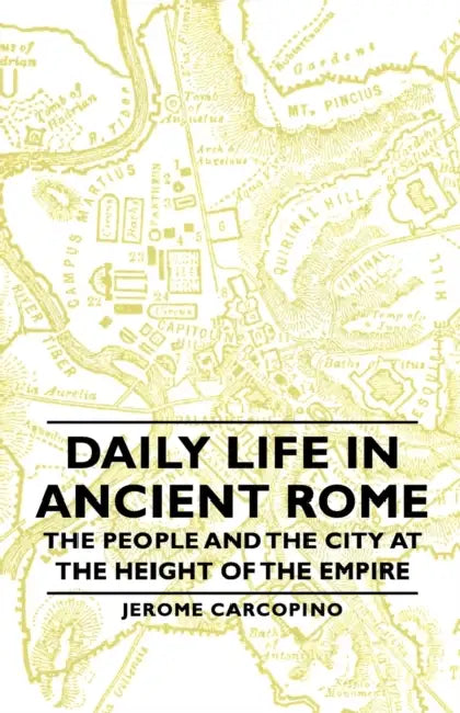 Daily Life in Ancient Rome - The People and the City at the Height of the Empire by Jerome Carcopino
