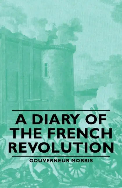 A Diary of the French Revolution by Gouverneur Morris