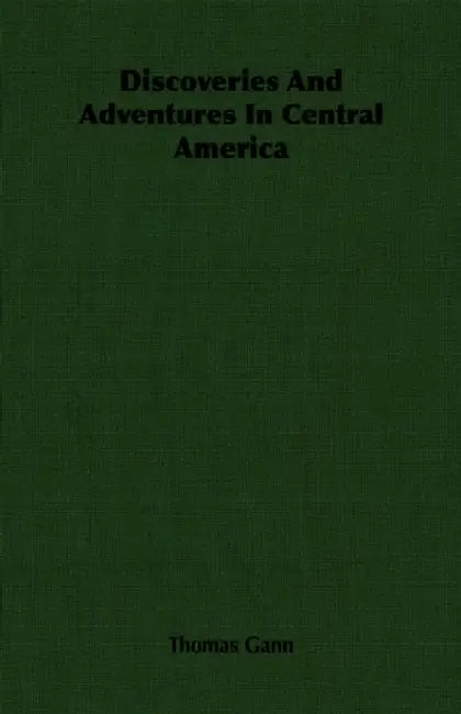 Discoveries And Adventures In Central America by Thomas Gann