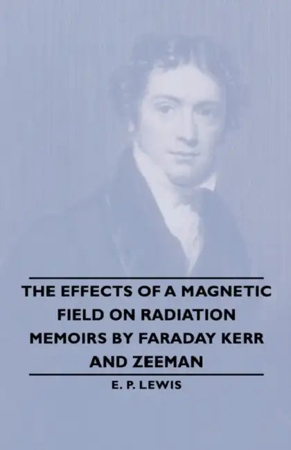 The Effects of a Magnetic Field on Radiation -Memoirs by Faraday Kerr and Zeeman by E. P. Lewis