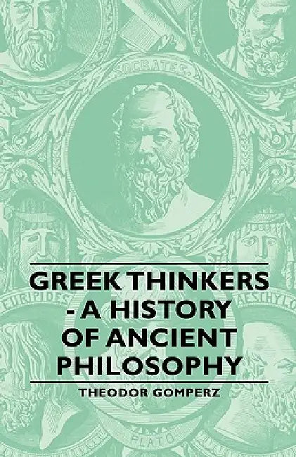 Greek Thinkers - A History of Ancient Philosophy by Theodor Gomperz