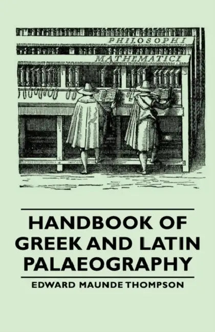 Handbook of Greek and Latin Palaeography by Edward Maunde Thompson