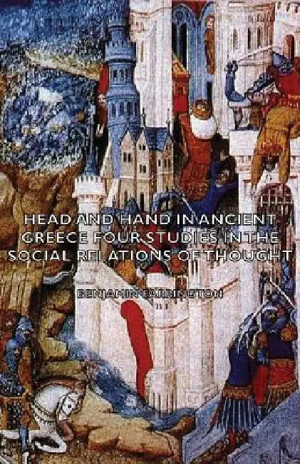 Head and Hand in Ancient Greece - Four Studies in the Social Relations of Thought by Benjamin Farrington