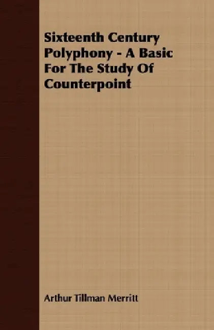Sixteenth Century Polyphony - A Basic for the Study of Counterpoint by Arthur Tillman Merritt