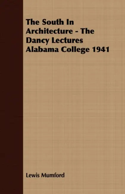 The South In Architecture - The Dancy Lectures Alabama College 1941 by Lewis Mumford