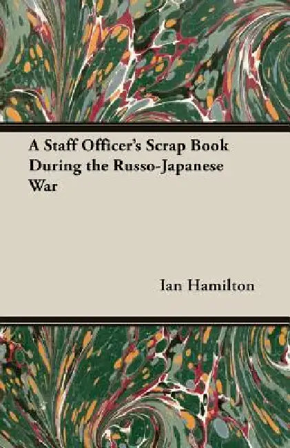 A Staff Officer's Scrap Book During the Russo-Japanese War by Ian Qc Hamilton