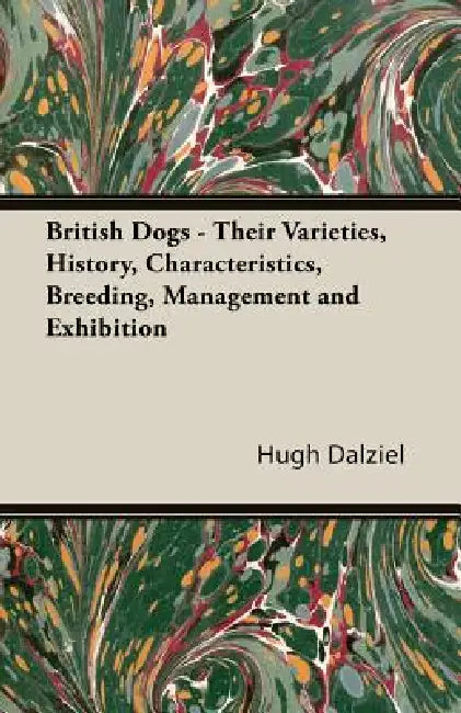 British Dogs - Their Varieties, History, Characteristics, Breeding, Management and Exhibition by Hugh Dalziel