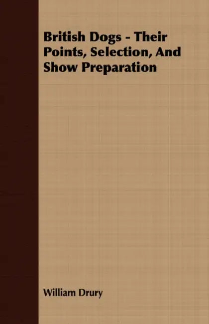 British Dogs - Their Points, Selection, And Show Preparation by William Drury