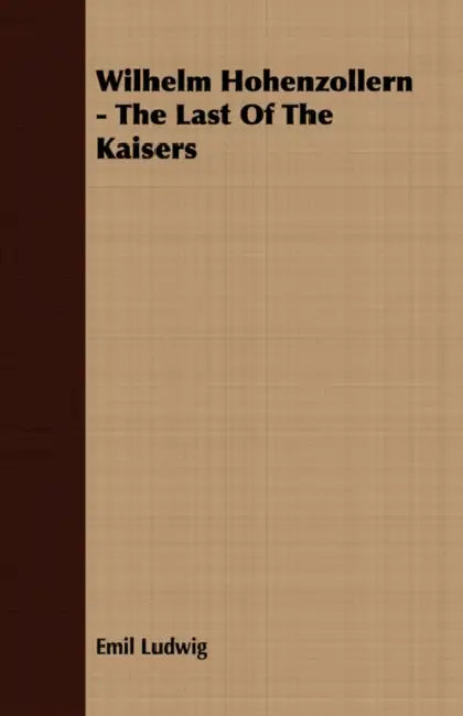 Wilhelm Hohenzollern - The Last Of The Kaisers by Emil Ludwig