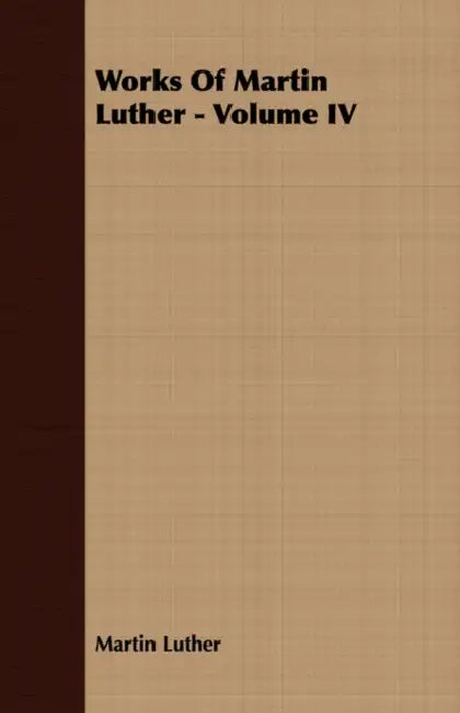 Works Of Martin Luther - Volume IV by Martin Luther