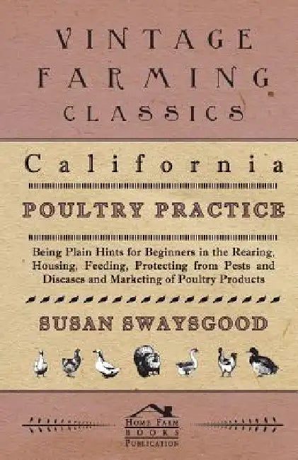 California Poultry Practice - Being Plain Hints For Beginners In The Rearing, Housing, Feeding, Protecting From Pests And Diseases And Marketing Of Po by Susan Swaysgood
