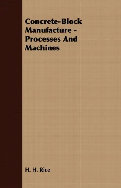Concrete-Block Manufacture - Processes and Machines by H. H. Rice