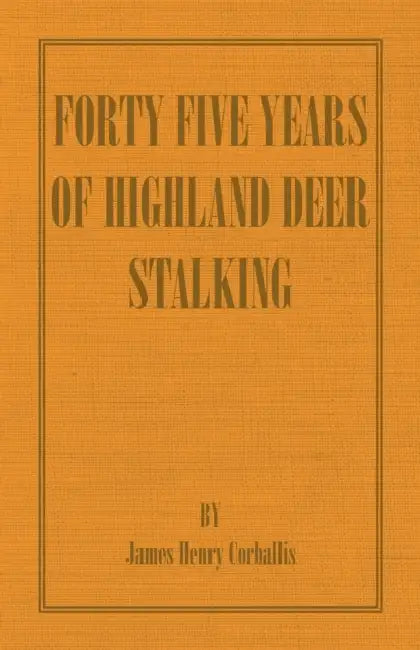 Forty Five Years of Highland Deer Stalking by J. H. Corballis