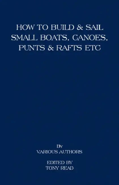 How to Build and Sail Small Boats - Canoes - Punts and Rafts by Tony Read