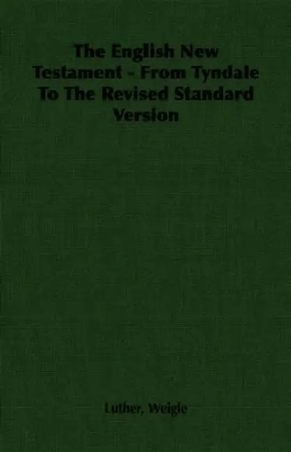 The English New Testament - From Tyndale To The Revised Standard Version by Luther Weigle