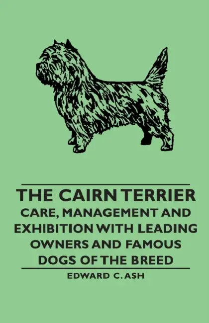 The Cairn Terrier: Care, Management and Exhibition with Leading Owners and Famous Dogs of the Breed by Edward C. C. Ash