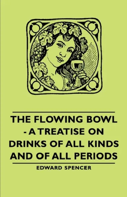 The Flowing Bowl - A Treatise on Drinks of All Kinds and of All Periods by Edward Spencer