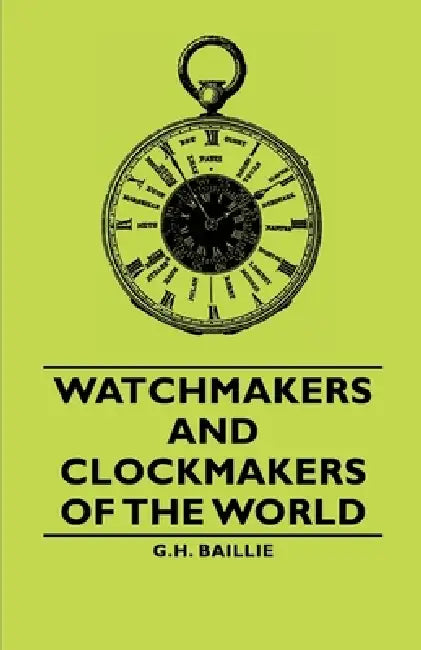 Watchmakers and Clockmakers of the World by G. H. Baillie