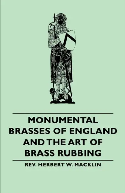 Monumental Brasses of England and the Art of Brass Rubbing by Rev Herbert W. Macklin