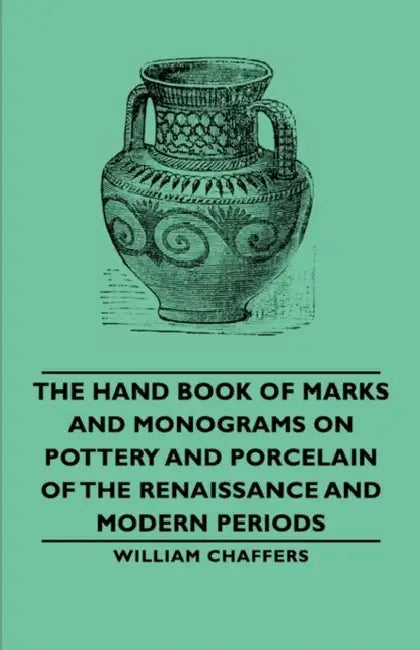 The Hand Book of Marks and Monograms on Pottery and Porcelain of the Renaissance and Modern Periods by William Chaffers