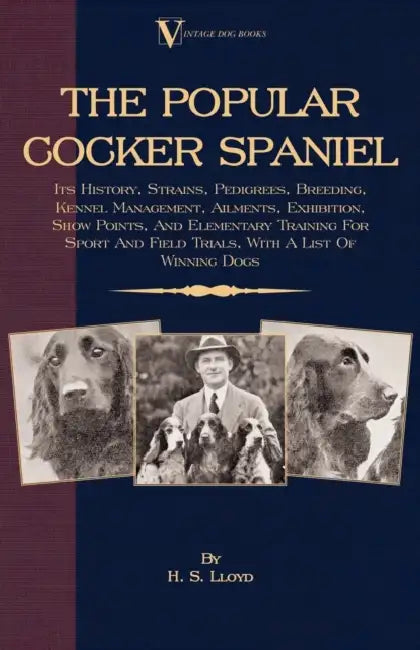 The Popular Cocker Spaniel - Its History, Strains, Pedigrees, Breeding, Kennel Management, Ailments, Exhibition, Show Points, and Elementary Training by H. S. Lloyd