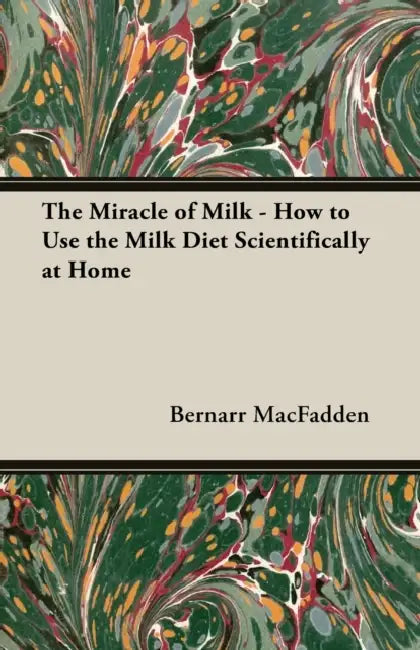 The Miracle of Milk - How to Use the Milk Diet Scientifically at Home by Bernarr Macfadden
