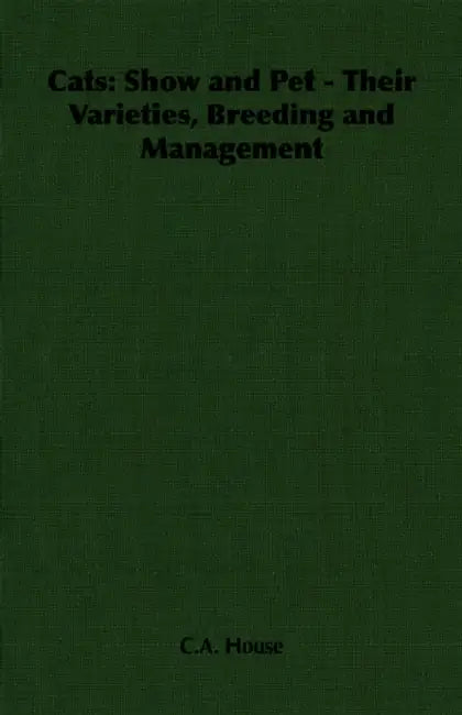 Cats: Show and Pet - Their Varieties, Breeding and Management by C. a. House