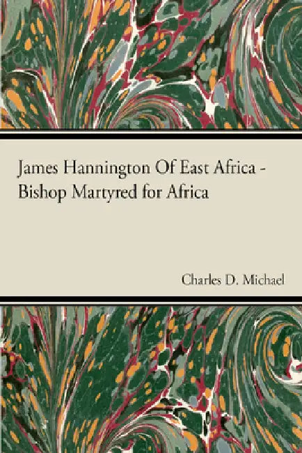 James Hannington of East Africa - Bishop Martyred for Africa by Charles D. Michael
