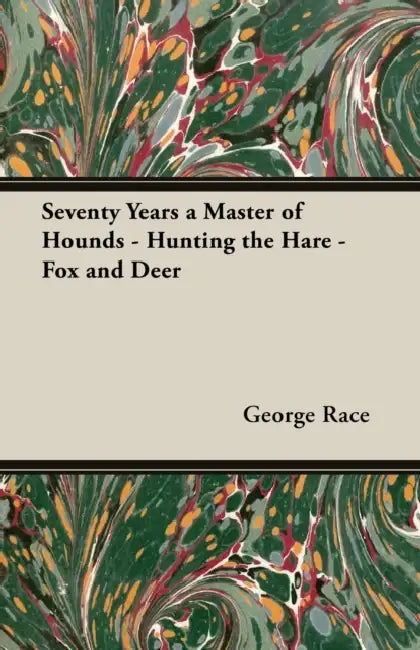 Seventy Years a Master of Hounds - Hunting the Hare - Fox and Deer by George Race