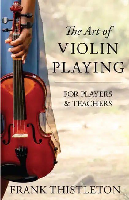 The Art of Violin Playing for Players and Teachers by Frank Thistleton